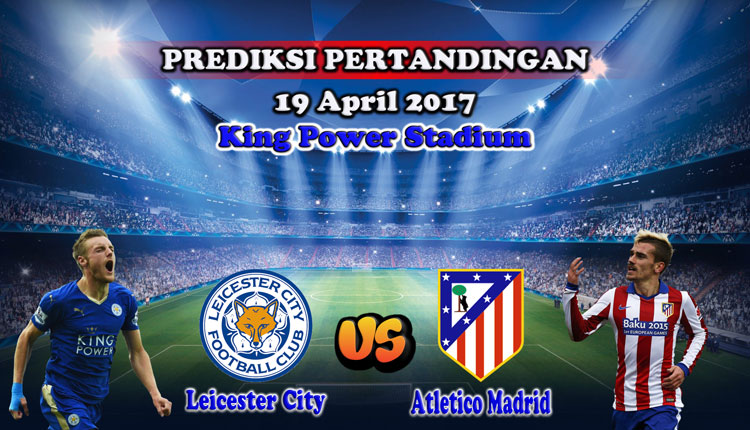 Prediksi Skor Leicester City vs Atletico Madrid 19 April 2017
